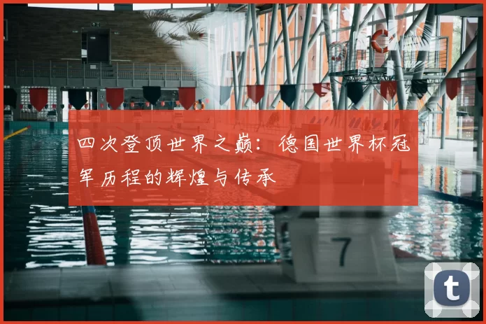 四次登顶世界之巅:德国世界杯冠军历程的辉煌与传承