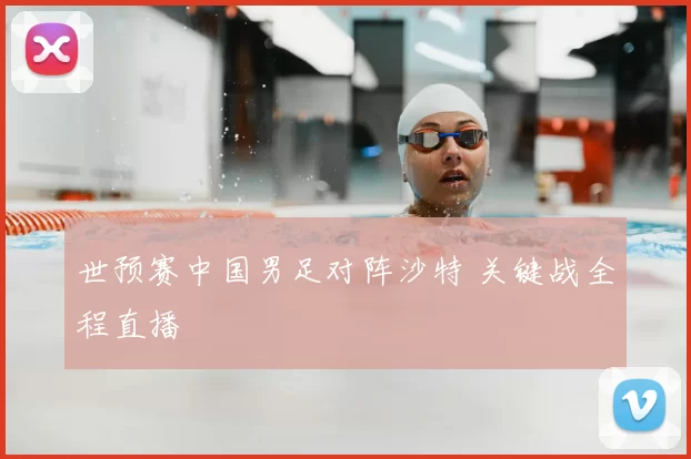 世预赛中国男足对阵沙特 关键战全程直播