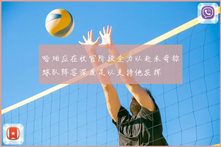 哈珀应在收官阶段全力以赴米奇称球队阵容深度足以支持他发挥
