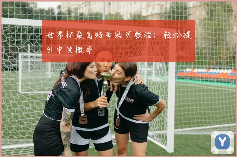 世界杯最高赔率购买教程:轻松提升中奖概率