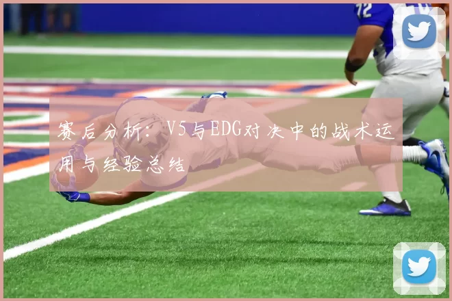 赛后分析：V5与EDG对决中的战术运用与经验总结