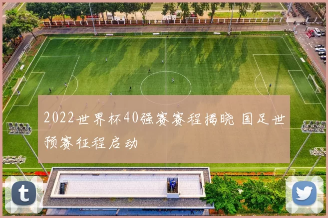 2022世界杯40强赛赛程揭晓 国足世预赛征程启动