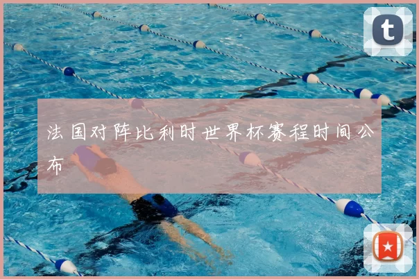 法国对阵比利时世界杯赛程时间公布