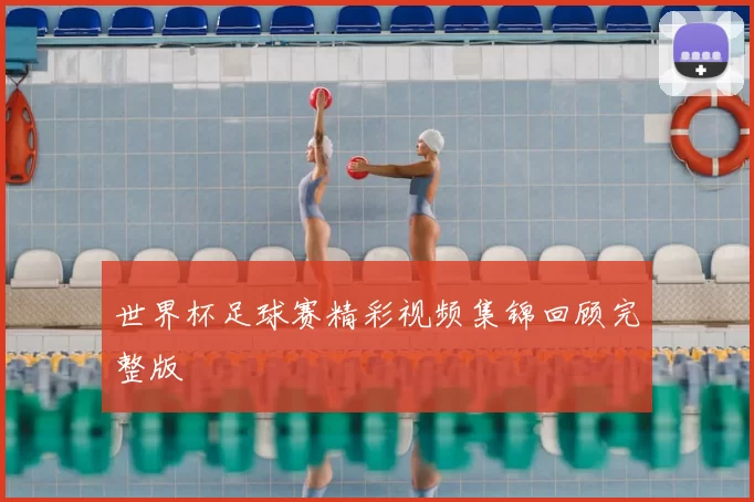 世界杯足球赛精彩视频集锦回顾完整版