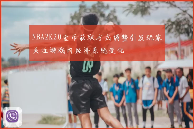 NBA2K20金币获取方式调整引发玩家关注游戏内经济系统变化