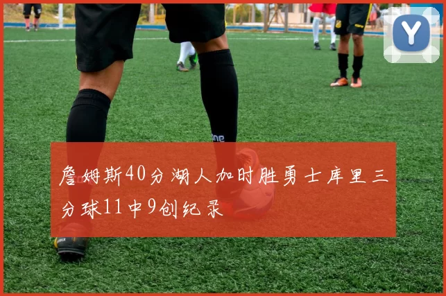 詹姆斯40分湖人加时胜勇士库里三分球11中9创纪录