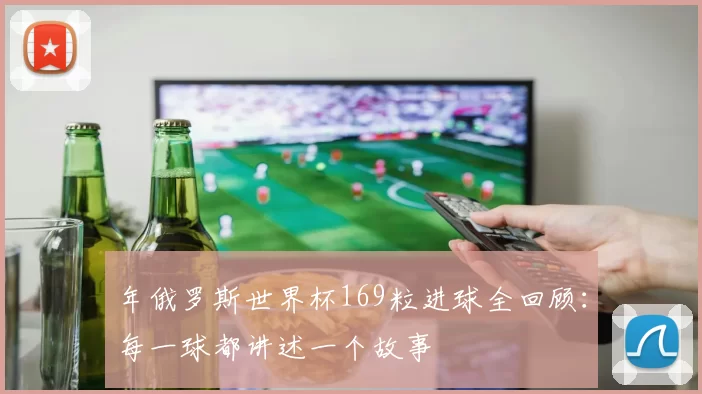 年俄罗斯世界杯169粒进球全回顾:每一球都讲述一个故事