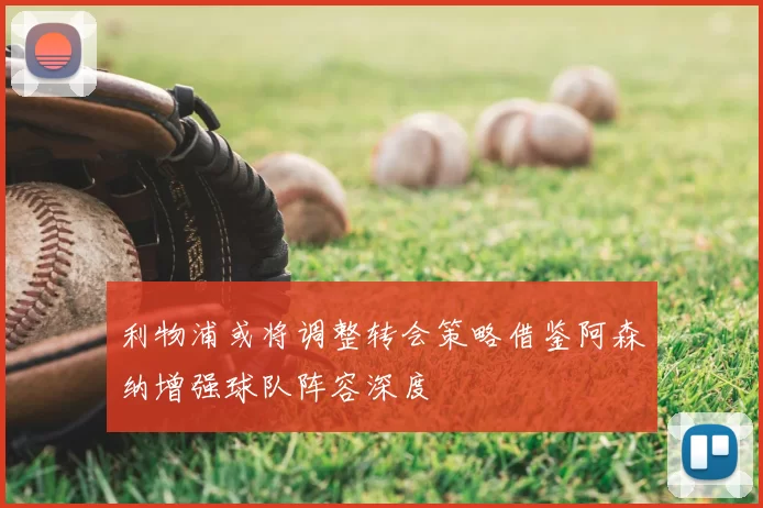 利物浦或将调整转会策略借鉴阿森纳增强球队阵容深度