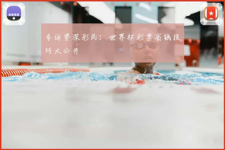 专访资深彩民:世界杯彩票省钱技巧大公开