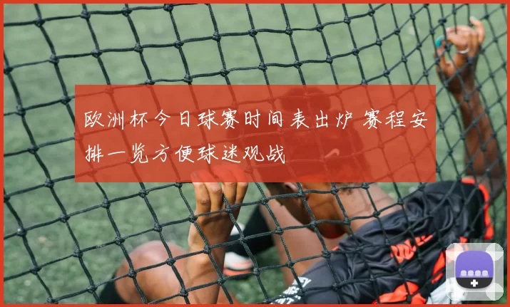欧洲杯今日球赛时间表出炉 赛程安排一览方便球迷观战