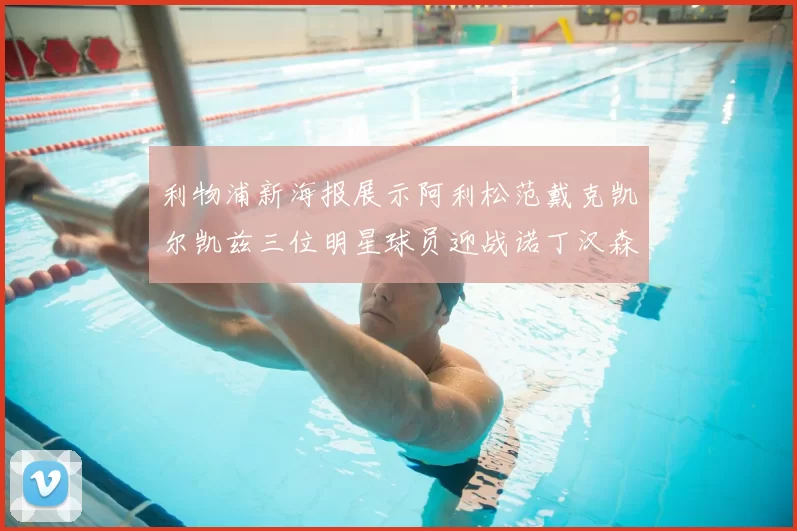 利物浦新海报展示阿利松范戴克凯尔凯兹三位明星球员迎战诺丁汉森林