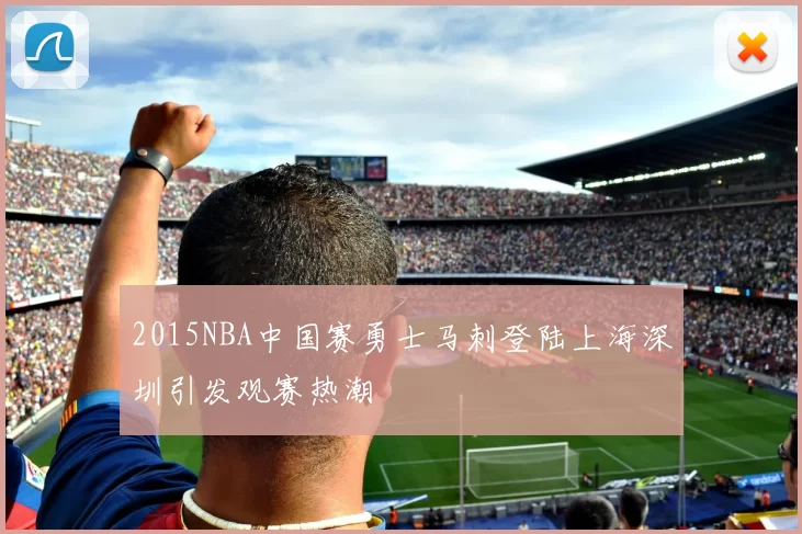 2015NBA中国赛勇士马刺登陆上海深圳引发观赛热潮