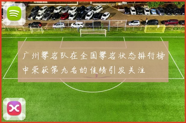 广州攀岩队在全国攀岩状态排行榜中荣获第九名的佳绩引发关注