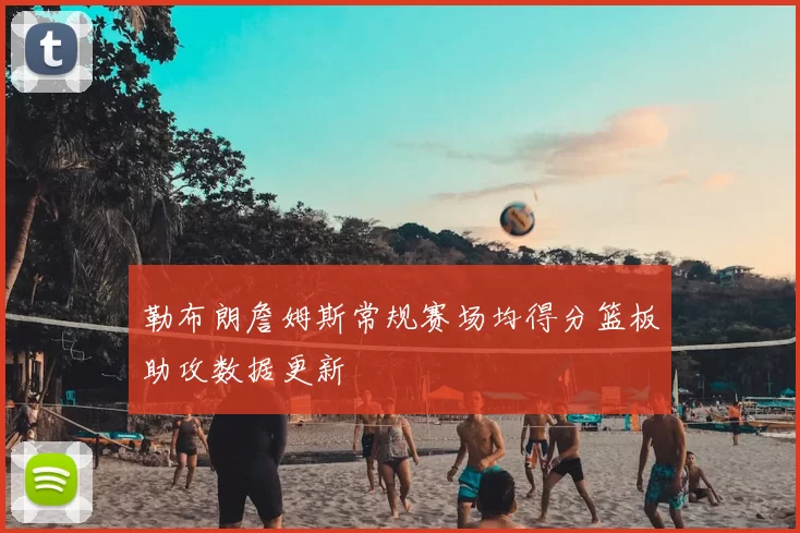 勒布朗詹姆斯常规赛场均得分篮板助攻数据更新