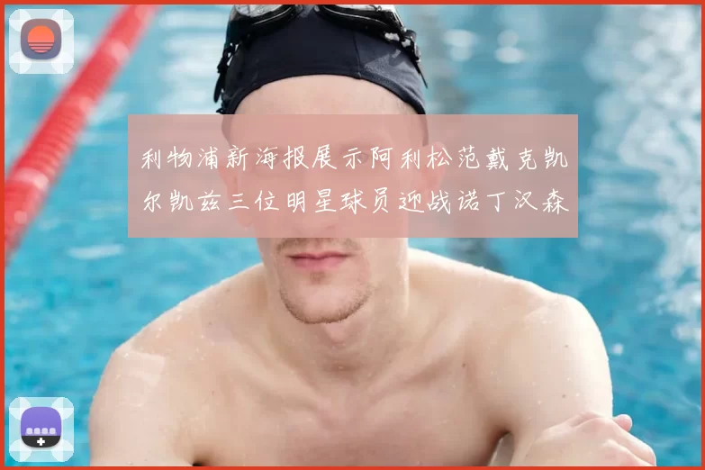 利物浦新海报展示阿利松范戴克凯尔凯兹三位明星球员迎战诺丁汉森林