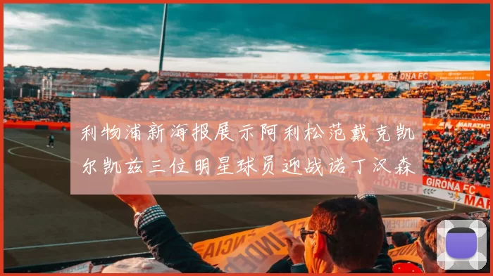 利物浦新海报展示阿利松范戴克凯尔凯兹三位明星球员迎战诺丁汉森林