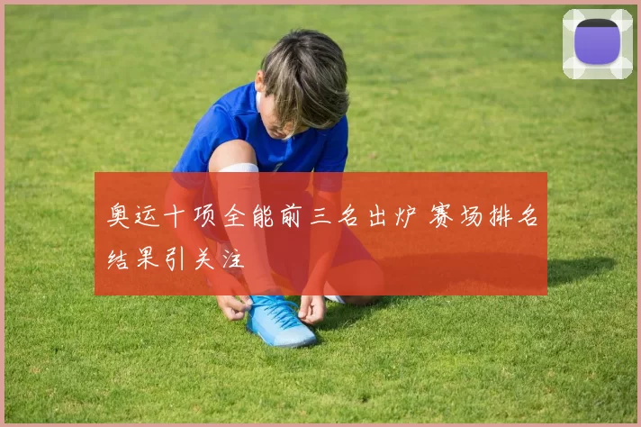 奥运十项全能前三名出炉 赛场排名结果引关注