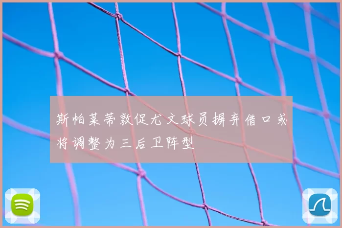斯帕莱蒂敦促尤文球员摒弃借口或将调整为三后卫阵型