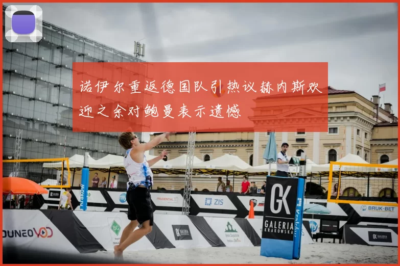 诺伊尔重返德国队引热议赫内斯欢迎之余对鲍曼表示遗憾