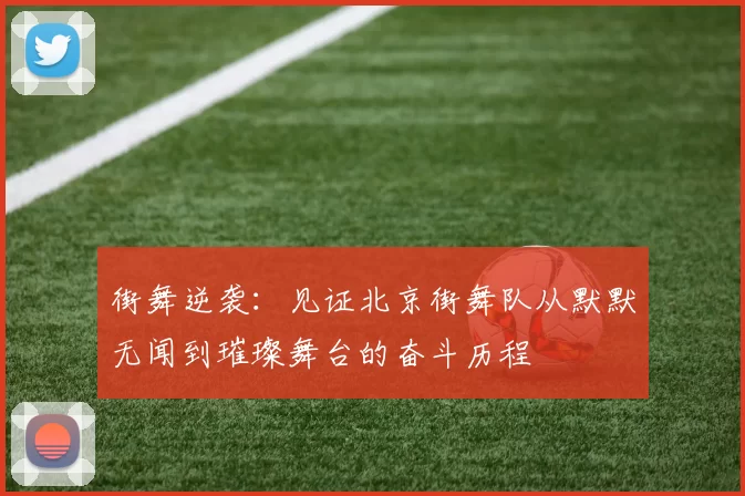 街舞逆袭:见证北京街舞队从默默无闻到璀璨舞台的奋斗历程