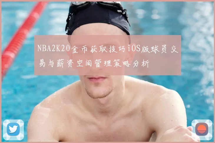 NBA2K20金币获取技巧iOS版球员交易与薪资空间管理策略分析