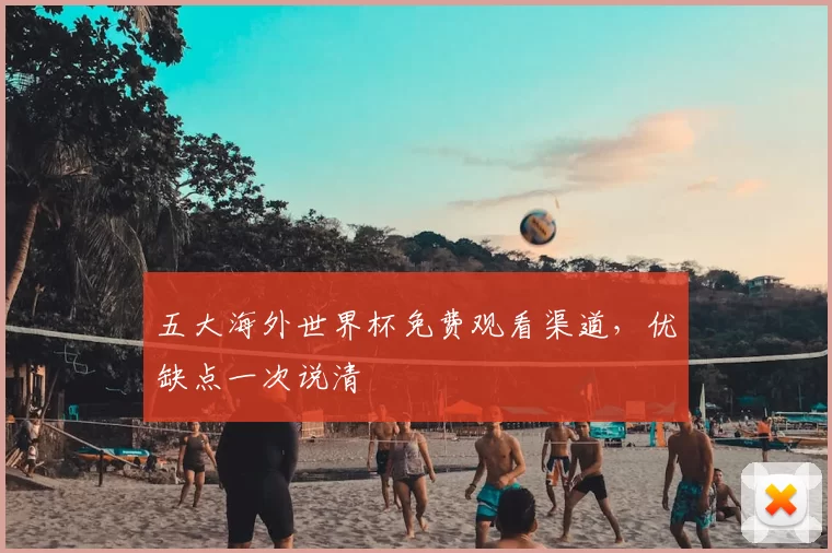 五大海外世界杯免费观看渠道,优缺点一次说清