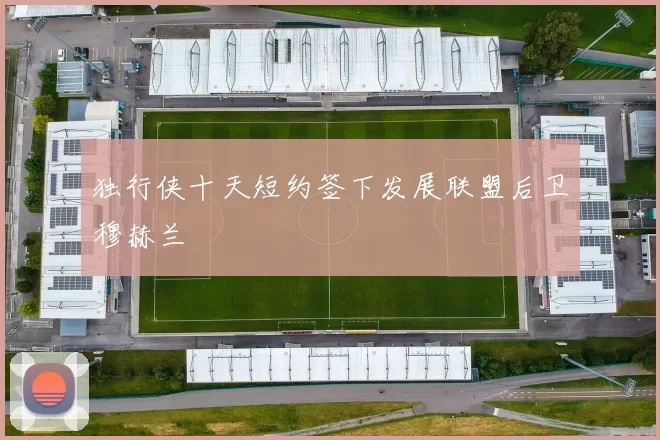独行侠十天短约签下发展联盟后卫穆赫兰