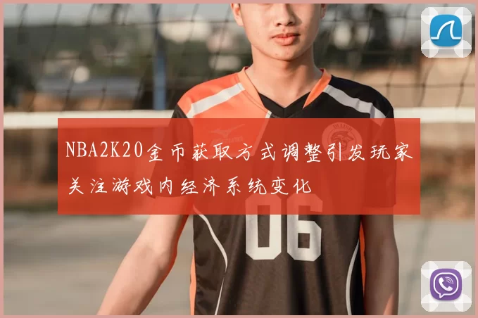 NBA2K20金币获取方式调整引发玩家关注游戏内经济系统变化
