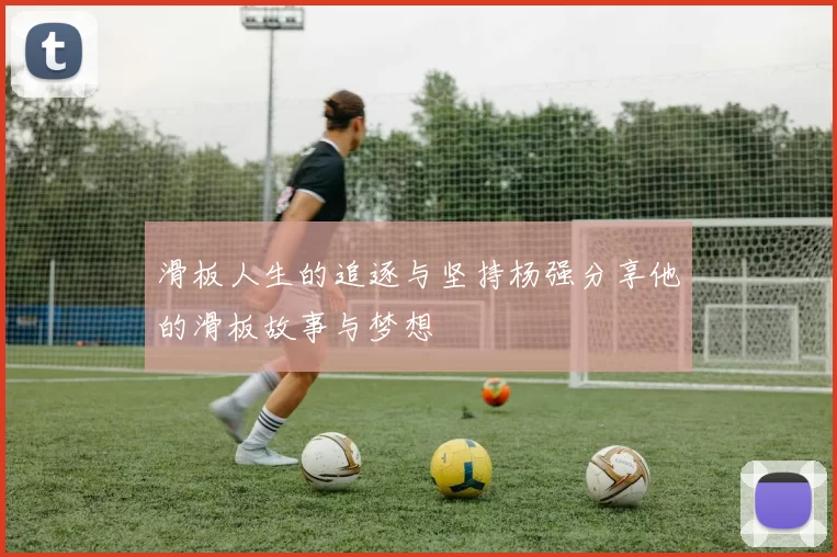滑板人生的追逐与坚持杨强分享他的滑板故事与梦想