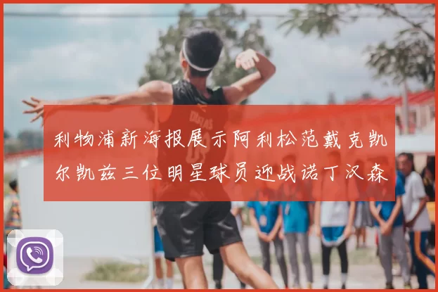 利物浦新海报展示阿利松范戴克凯尔凯兹三位明星球员迎战诺丁汉森林