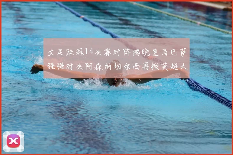 女足欧冠14决赛对阵揭晓皇马巴萨强强对决阿森纳切尔西再掀英超大战