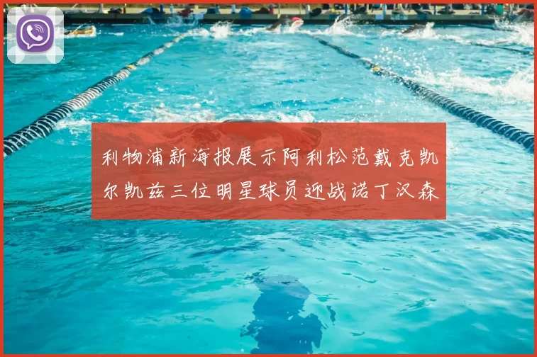 利物浦新海报展示阿利松范戴克凯尔凯兹三位明星球员迎战诺丁汉森林