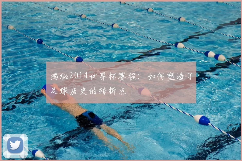 揭秘2014世界杯赛程:如何塑造了足球历史的转折点