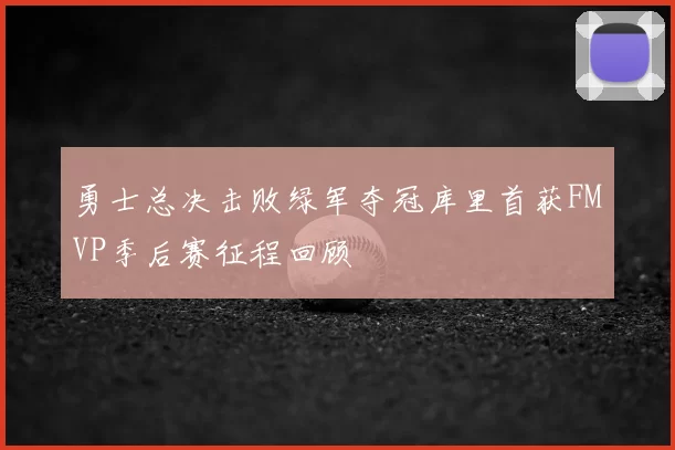 勇士总决击败绿军夺冠库里首获FMVP季后赛征程回顾