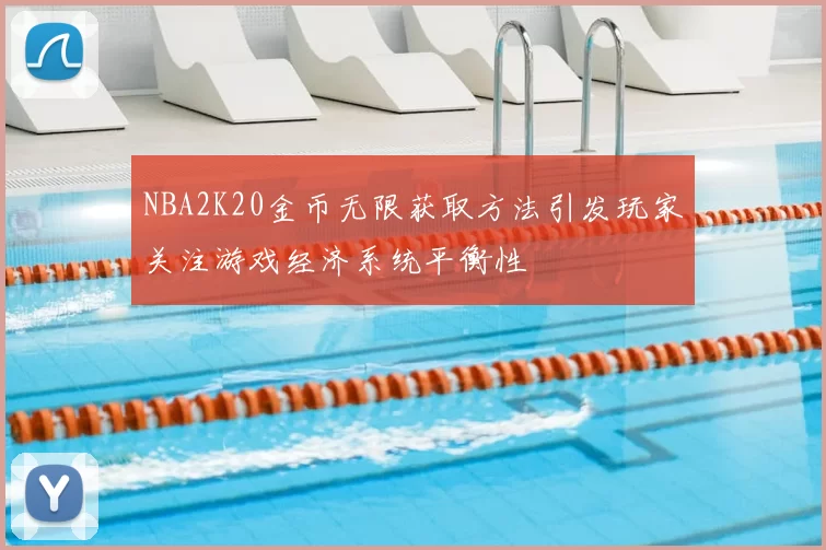 NBA2K20金币无限获取方法引发玩家关注游戏经济系统平衡性