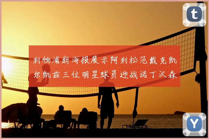 利物浦新海报展示阿利松范戴克凯尔凯兹三位明星球员迎战诺丁汉森林