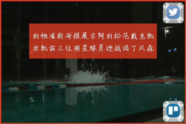 利物浦新海报展示阿利松范戴克凯尔凯兹三位明星球员迎战诺丁汉森林