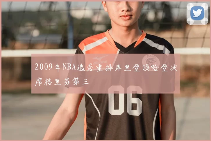 2009年NBA选秀重排库里登顶哈登次席格里芬第三