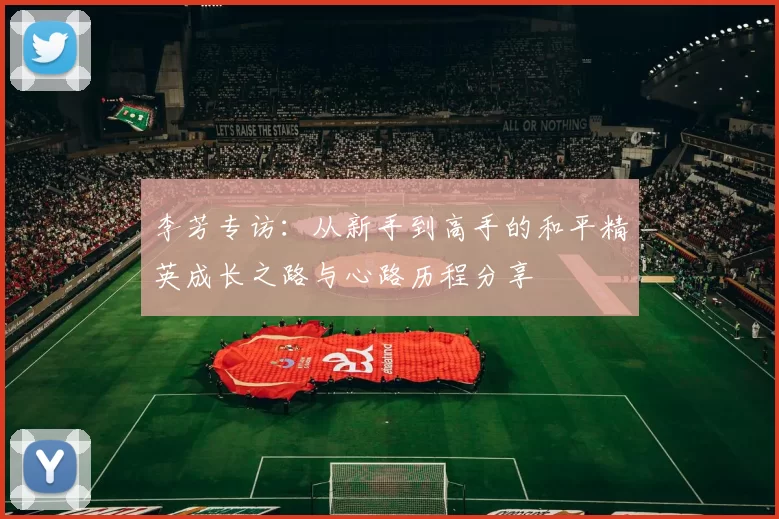 李芳专访:从新手到高手的和平精英成长之路与心路历程分享