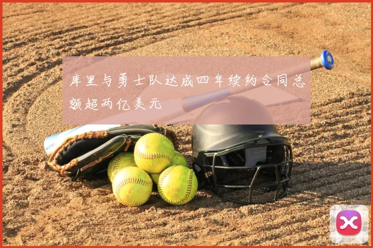 库里与勇士队达成四年续约合同总额超两亿美元