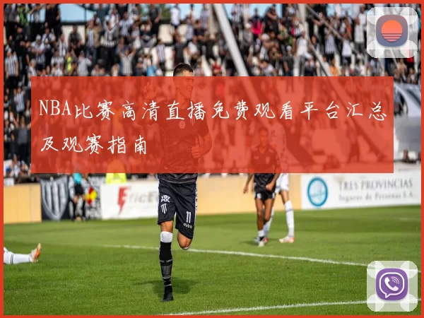 NBA比赛高清直播免费观看平台汇总及观赛指南