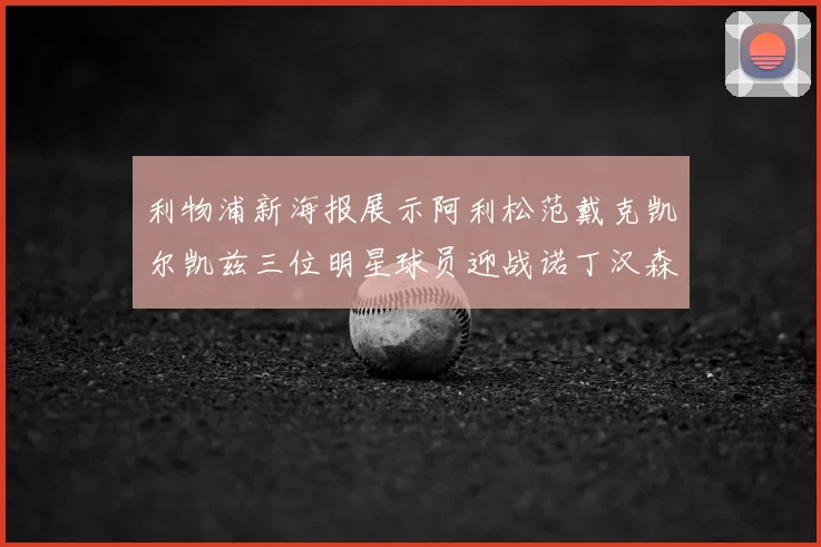 利物浦新海报展示阿利松范戴克凯尔凯兹三位明星球员迎战诺丁汉森林