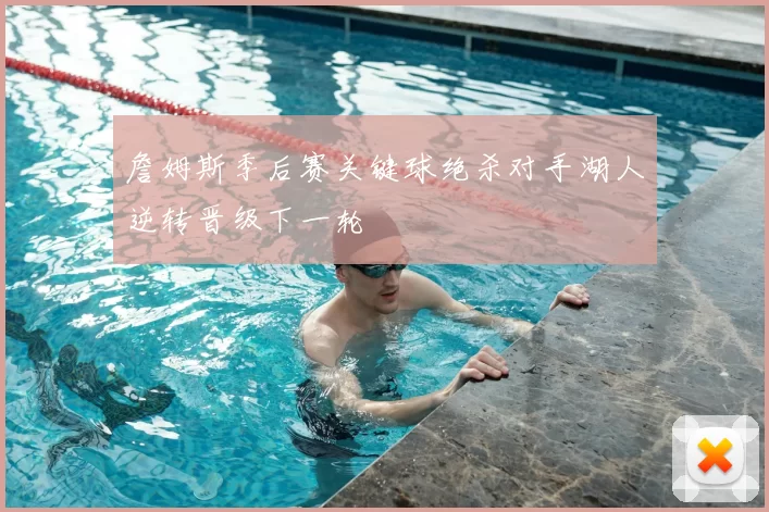 詹姆斯季后赛关键球绝杀对手湖人逆转晋级下一轮