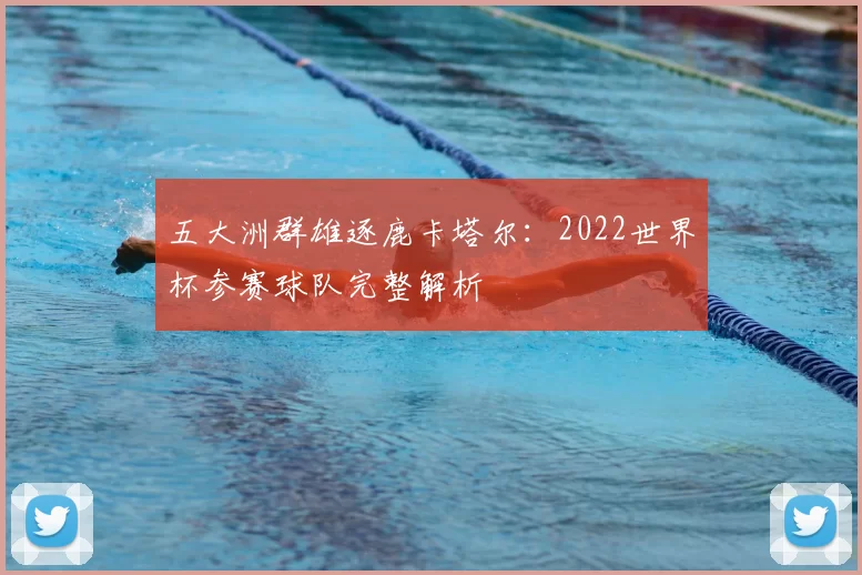五大洲群雄逐鹿卡塔尔:2022世界杯参赛球队完整解析