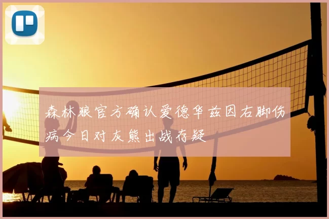 森林狼官方确认爱德华兹因右脚伤病今日对灰熊出战存疑