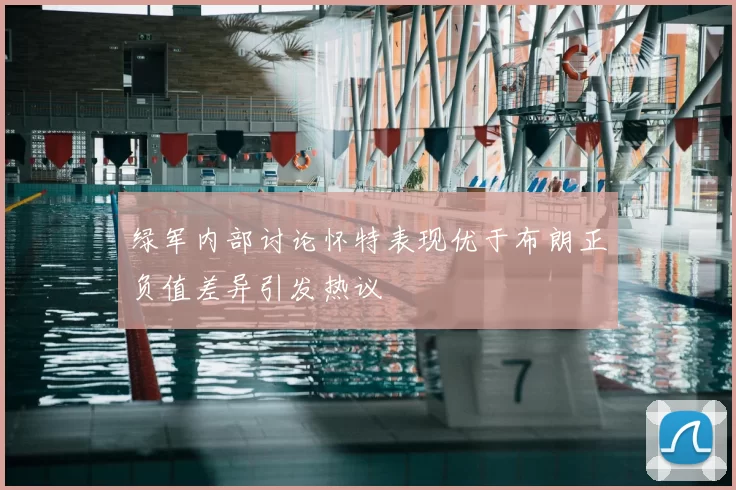 绿军内部讨论怀特表现优于布朗正负值差异引发热议