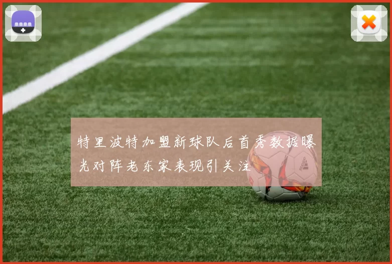 特里波特加盟新球队后首秀数据曝光对阵老东家表现引关注