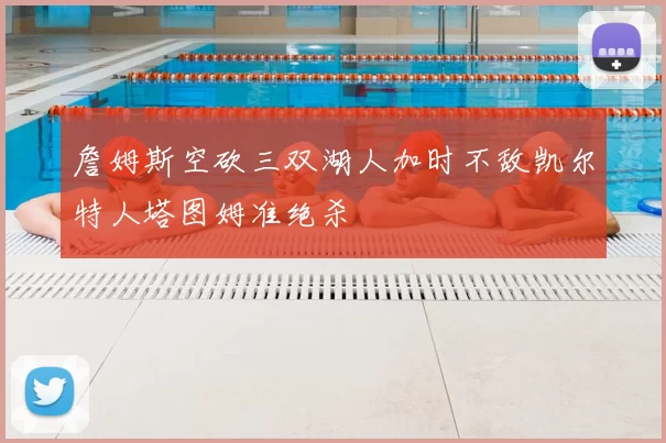 詹姆斯空砍三双湖人加时不敌凯尔特人塔图姆准绝杀