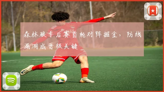 森林狼季后赛首轮对阵掘金,防线漏洞成晋级关键