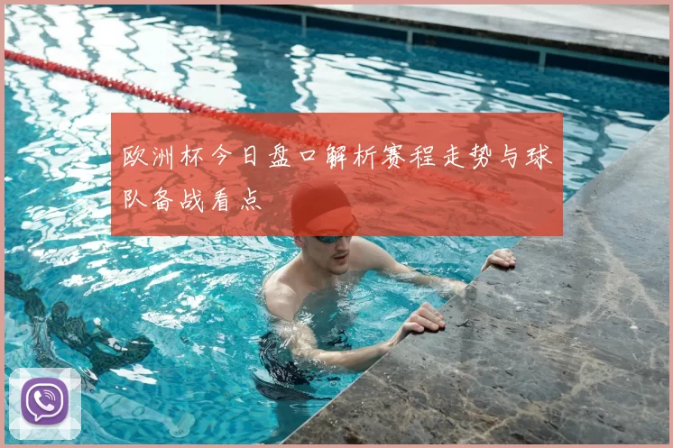 欧洲杯今日盘口解析赛程走势与球队备战看点
